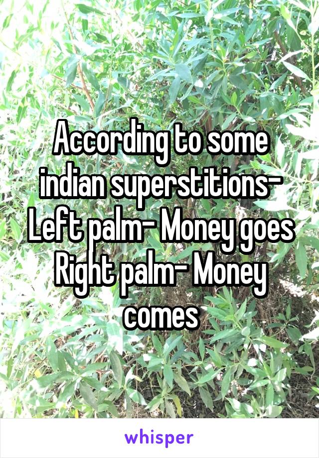 According to some indian superstitions-
Left palm- Money goes
Right palm- Money comes