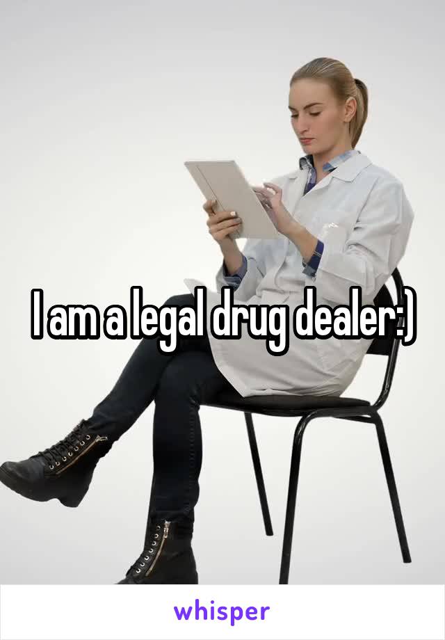 I am a legal drug dealer:)