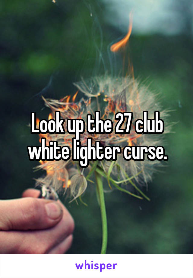 Look up the 27 club white lighter curse.