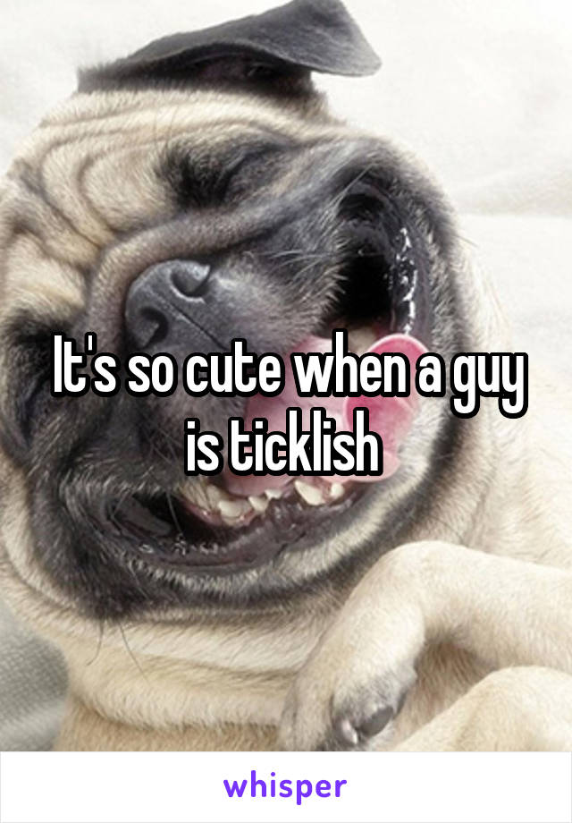 It's so cute when a guy is ticklish 