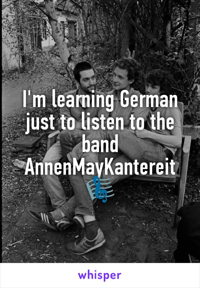 I'm learning German just to listen to the band AnnenMayKantereit 🎼