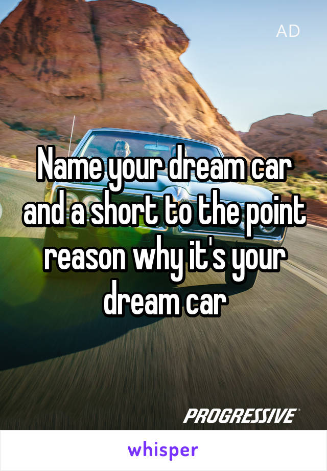 Name your dream car and a short to the point reason why it's your dream car