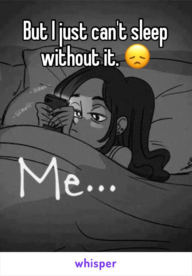 But I just can't sleep without it. 😞