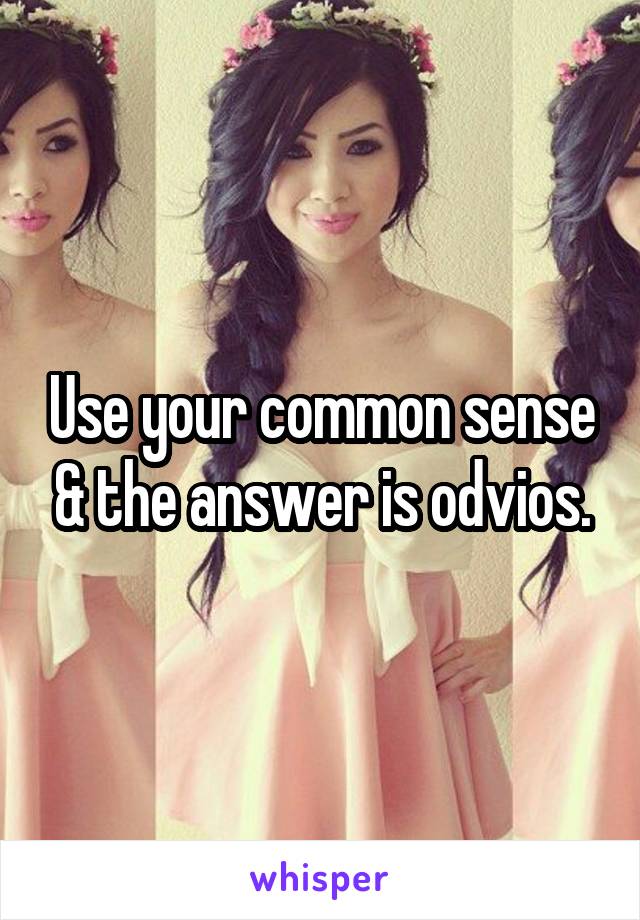 Use your common sense & the answer is odvios.