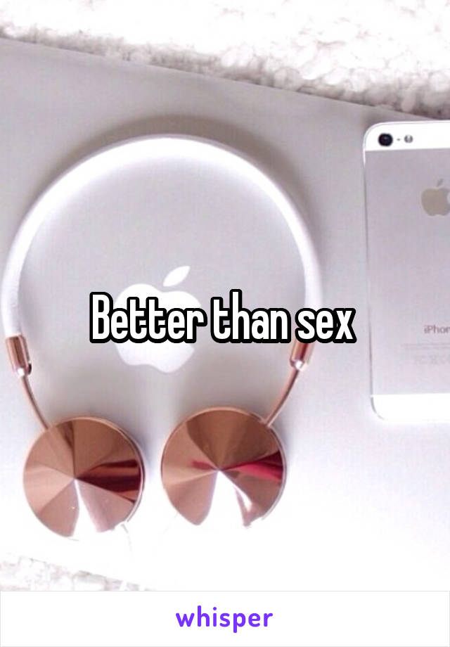 Better than sex 