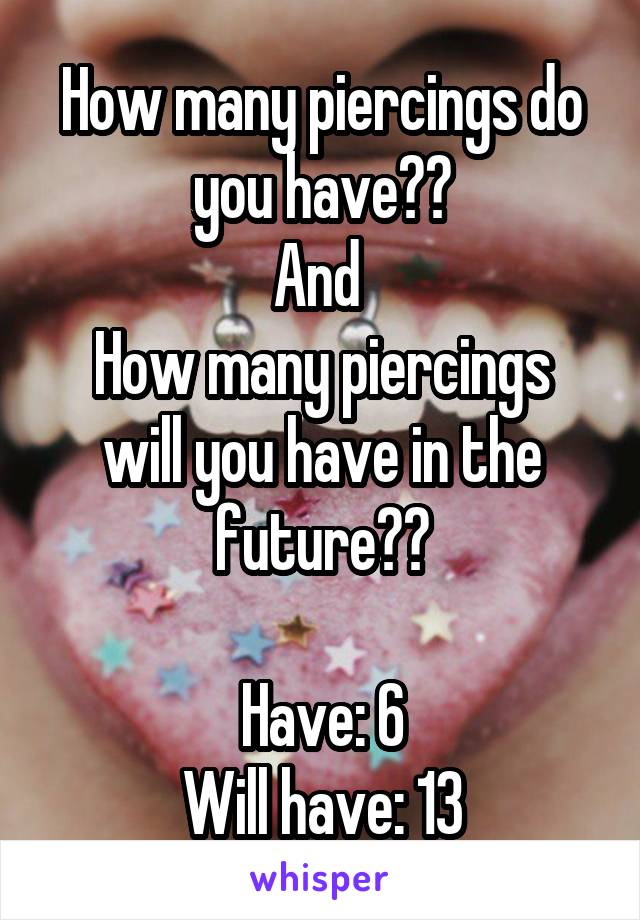 How many piercings do you have??
And 
How many piercings will you have in the future??

Have: 6
Will have: 13