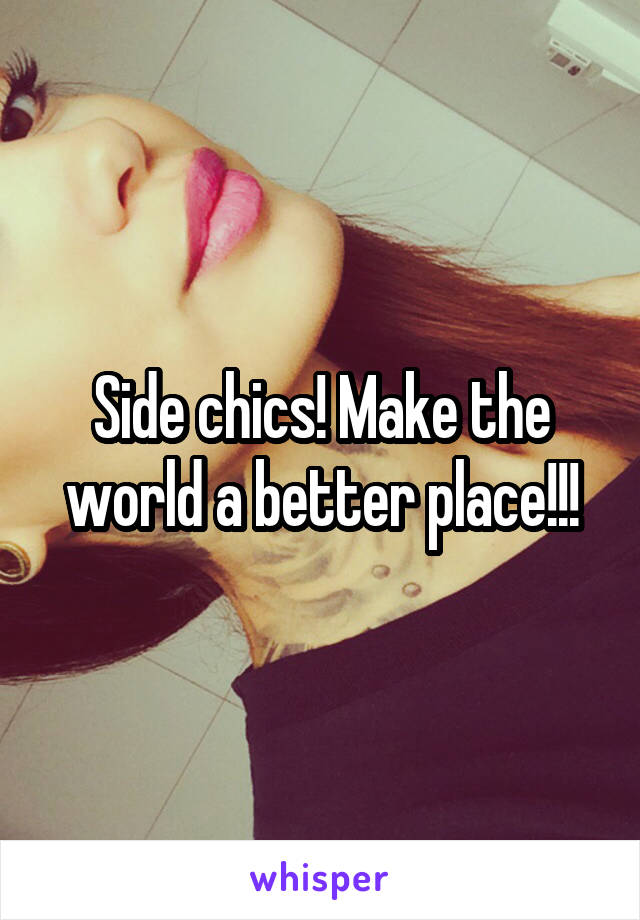 Side chics! Make the world a better place!!!