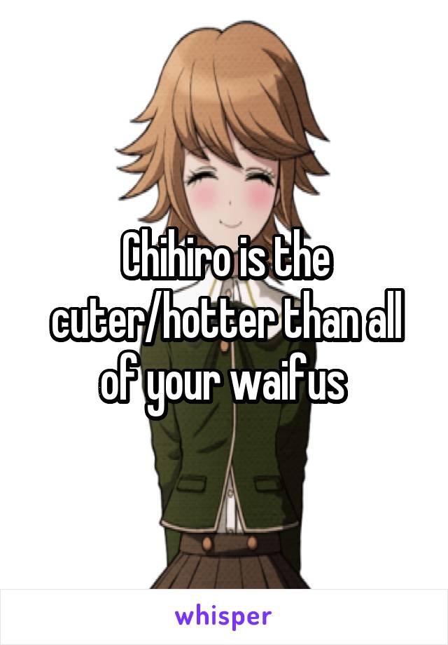 Chihiro is the cuter/hotter than all of your waifus 