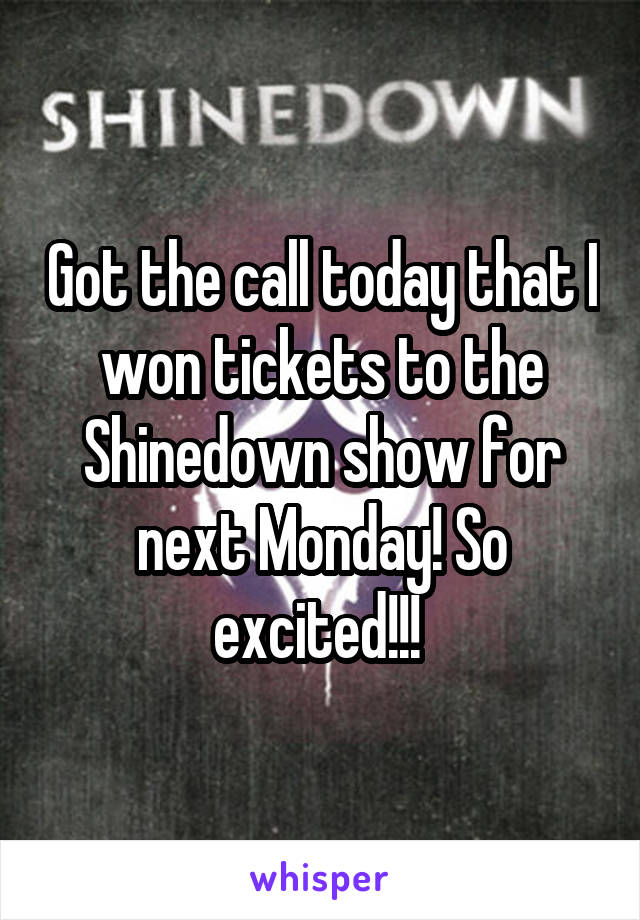 Got the call today that I won tickets to the Shinedown show for next Monday! So excited!!! 