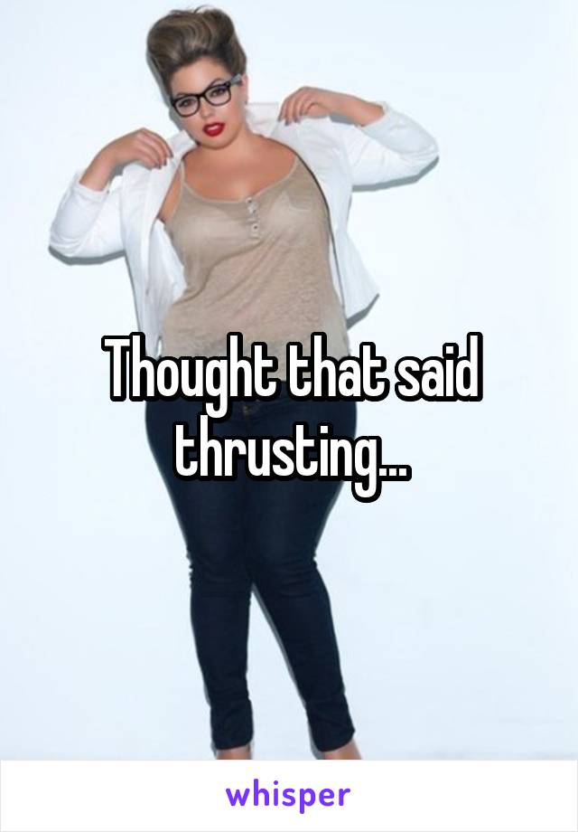 Thought that said thrusting...