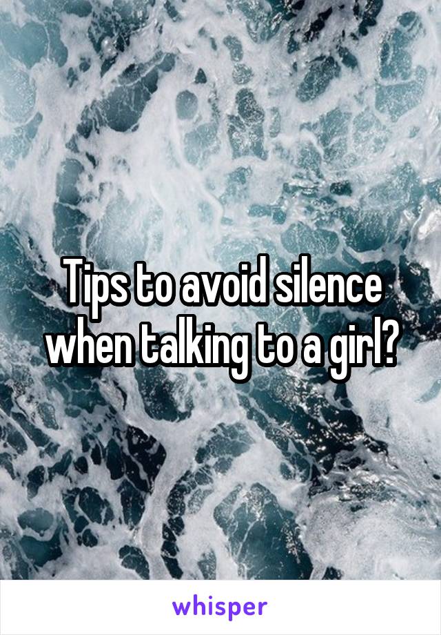 Tips to avoid silence when talking to a girl?