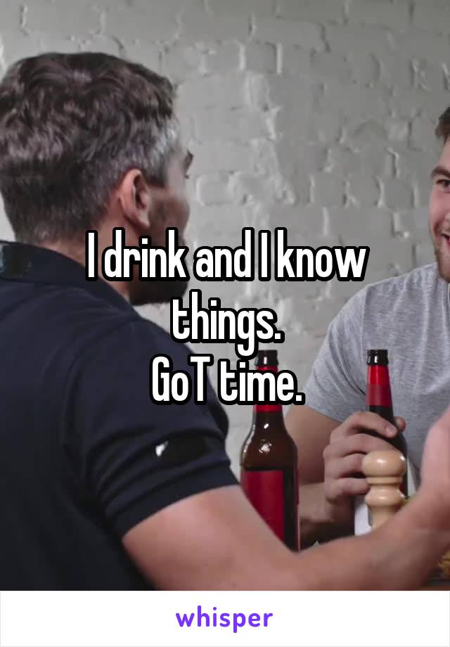 I drink and I know things.
GoT time.