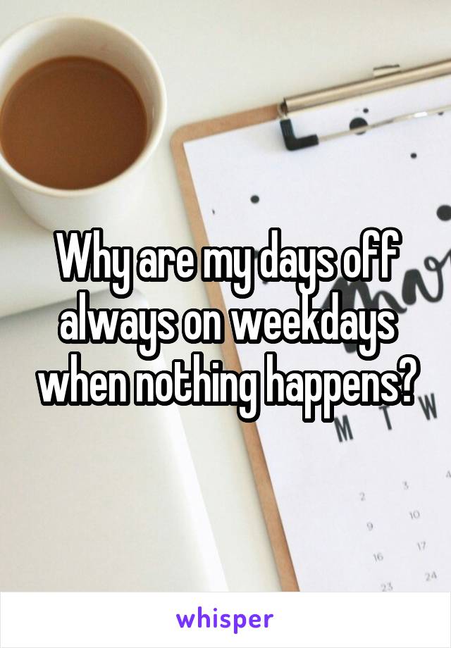 Why are my days off always on weekdays when nothing happens?