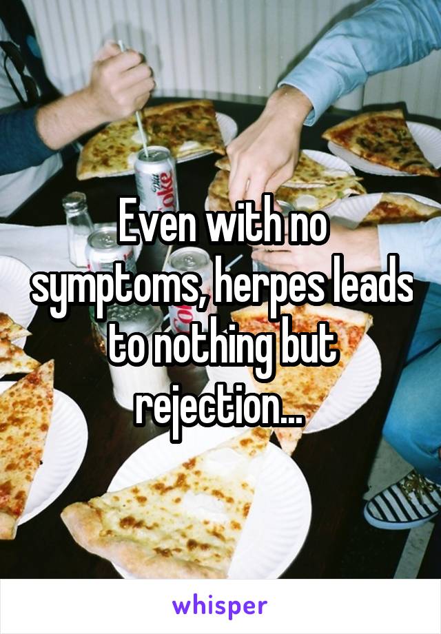 Even with no symptoms, herpes leads to nothing but rejection... 