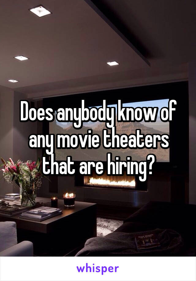 Does anybody know of any movie theaters that are hiring?