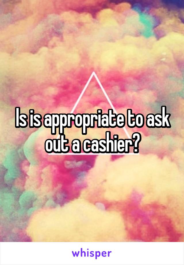 Is is appropriate to ask out a cashier?