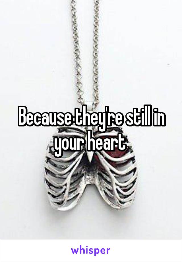 Because they're still in your heart 