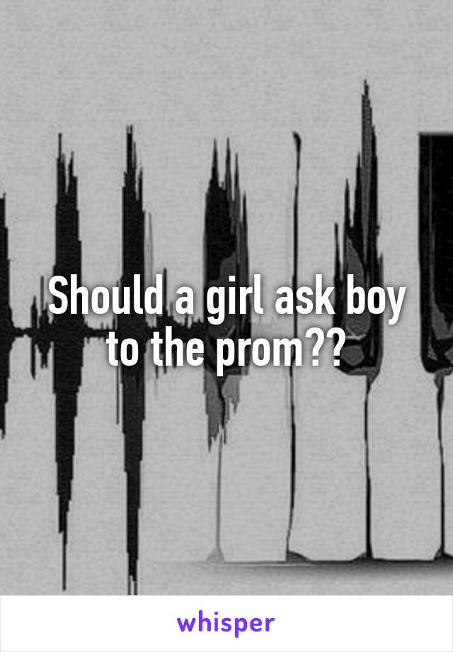 Should a girl ask boy to the prom??