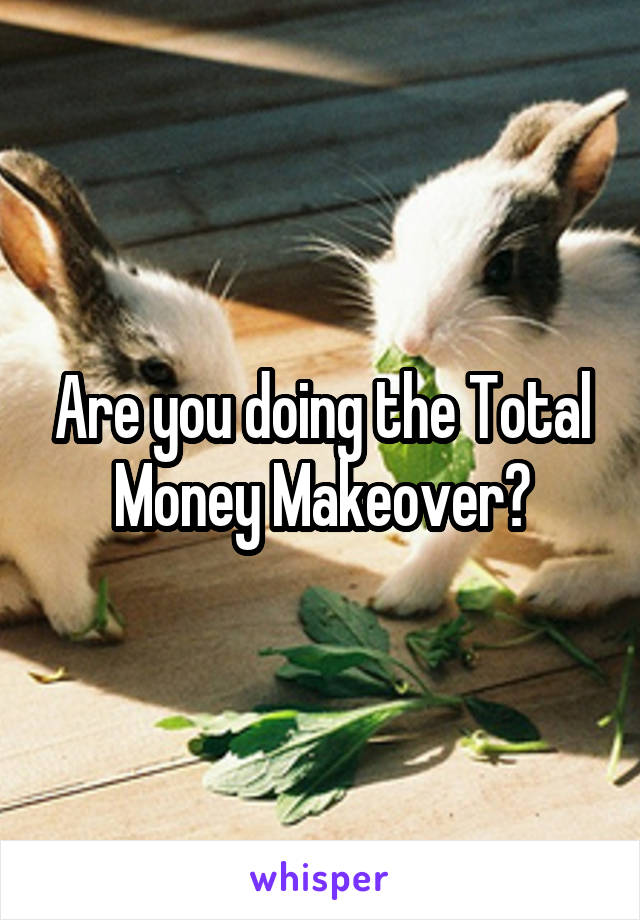 Are you doing the Total Money Makeover?