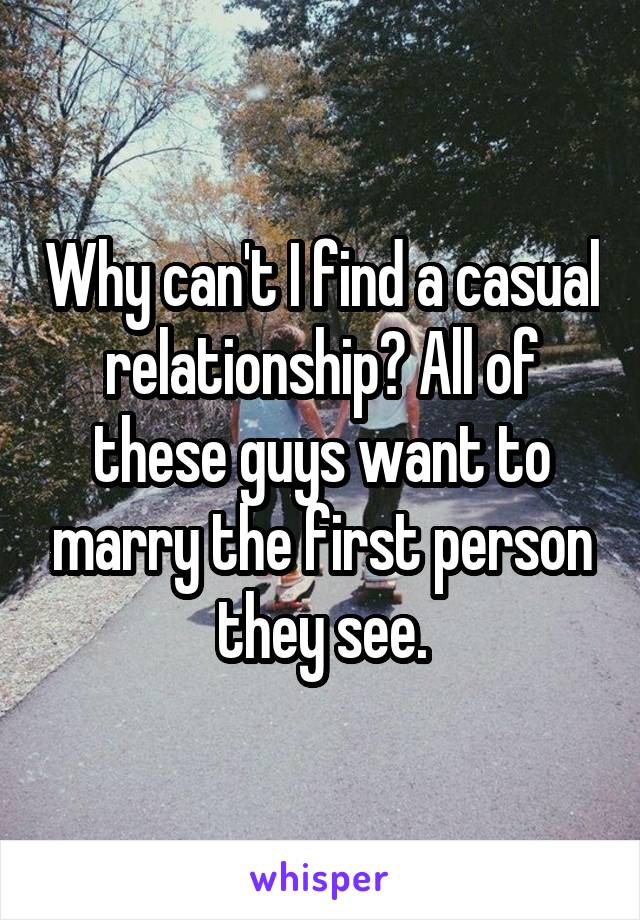 Why can't I find a casual relationship? All of these guys want to marry the first person they see.