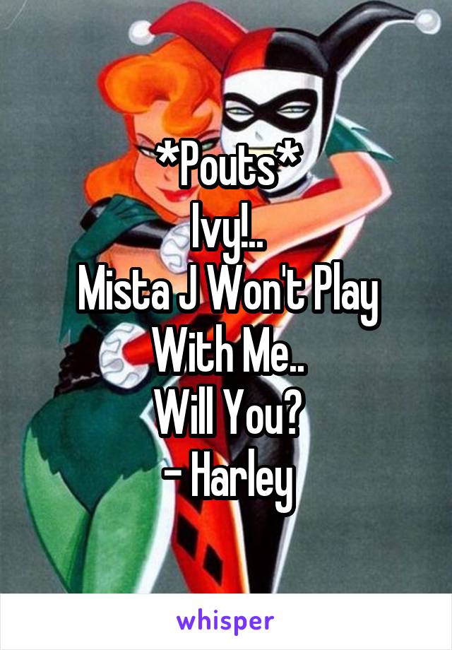 *Pouts*
Ivy!..
Mista J Won't Play With Me..
Will You?
- Harley