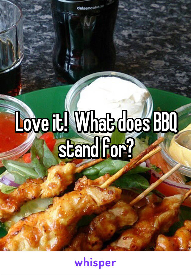 Love it!  What does BBQ stand for?