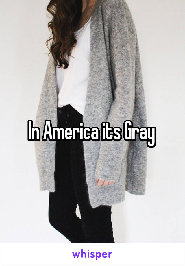 In America its Gray 