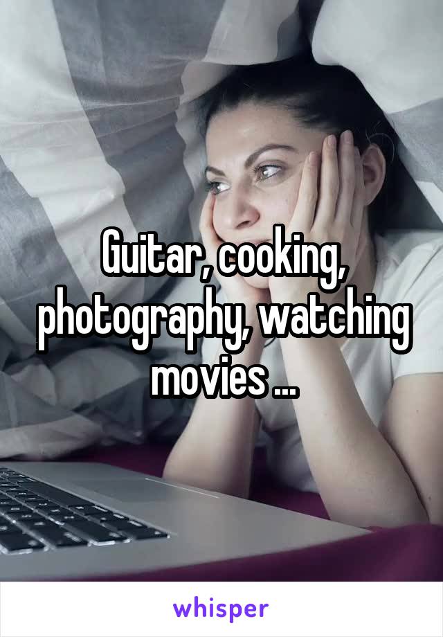 Guitar, cooking, photography, watching movies ...