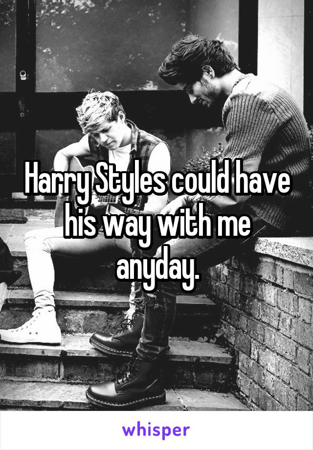 Harry Styles could have his way with me anyday.