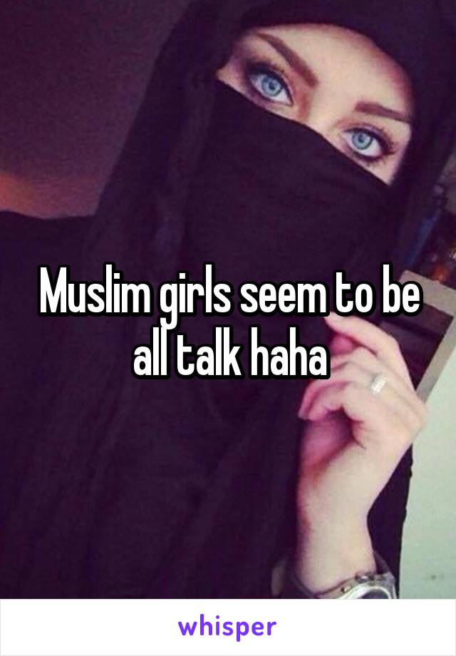 Muslim girls seem to be all talk haha