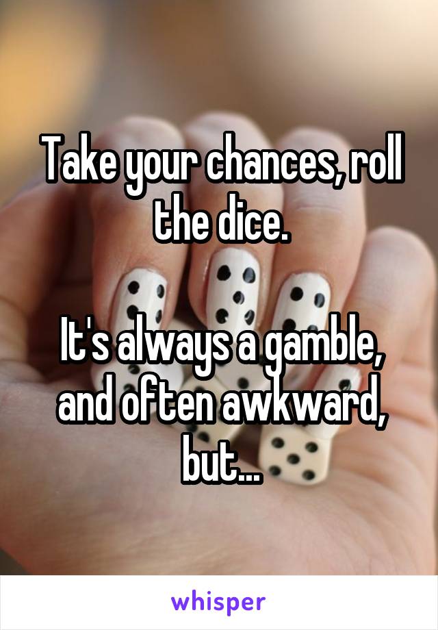 Take your chances, roll the dice.

It's always a gamble, and often awkward, but...