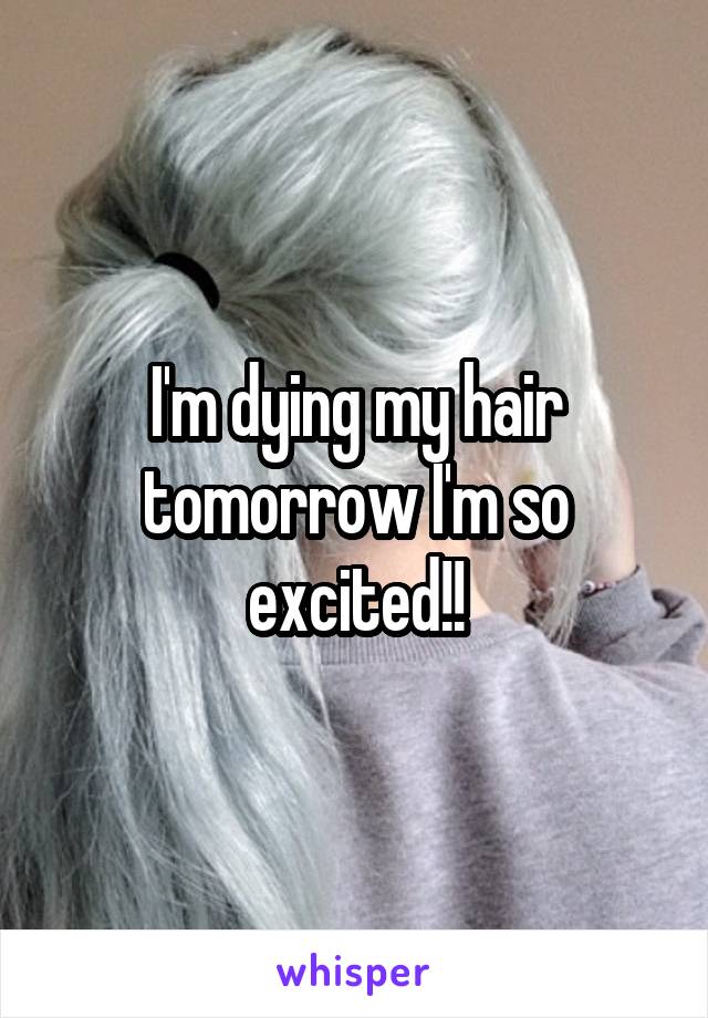 I'm dying my hair tomorrow I'm so excited!!