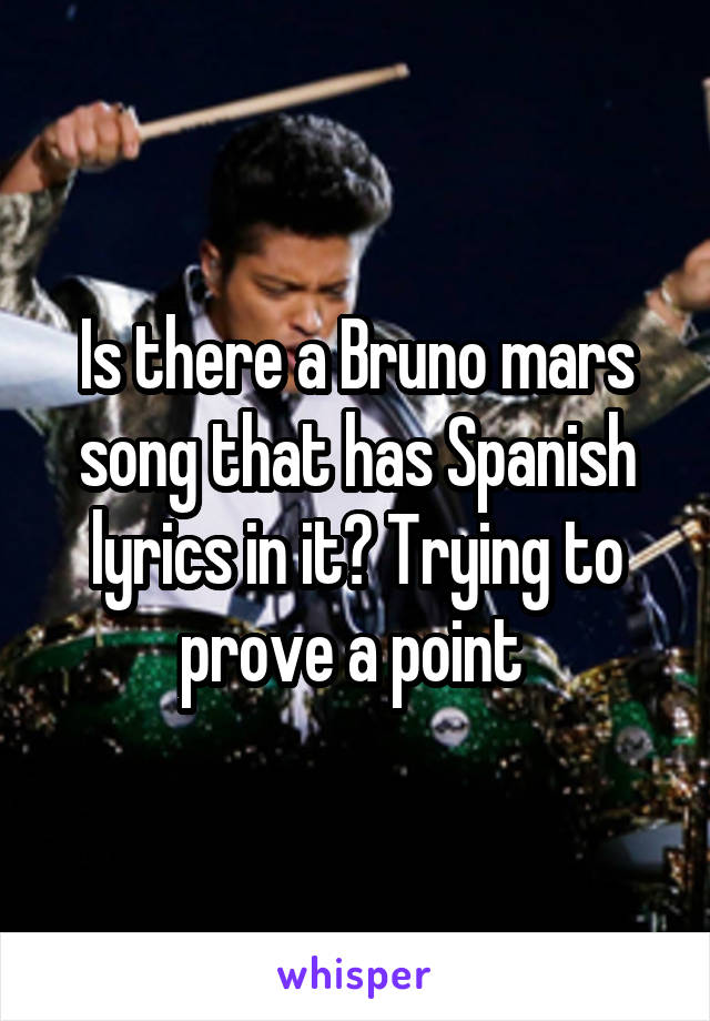 Is there a Bruno mars song that has Spanish lyrics in it? Trying to prove a point 