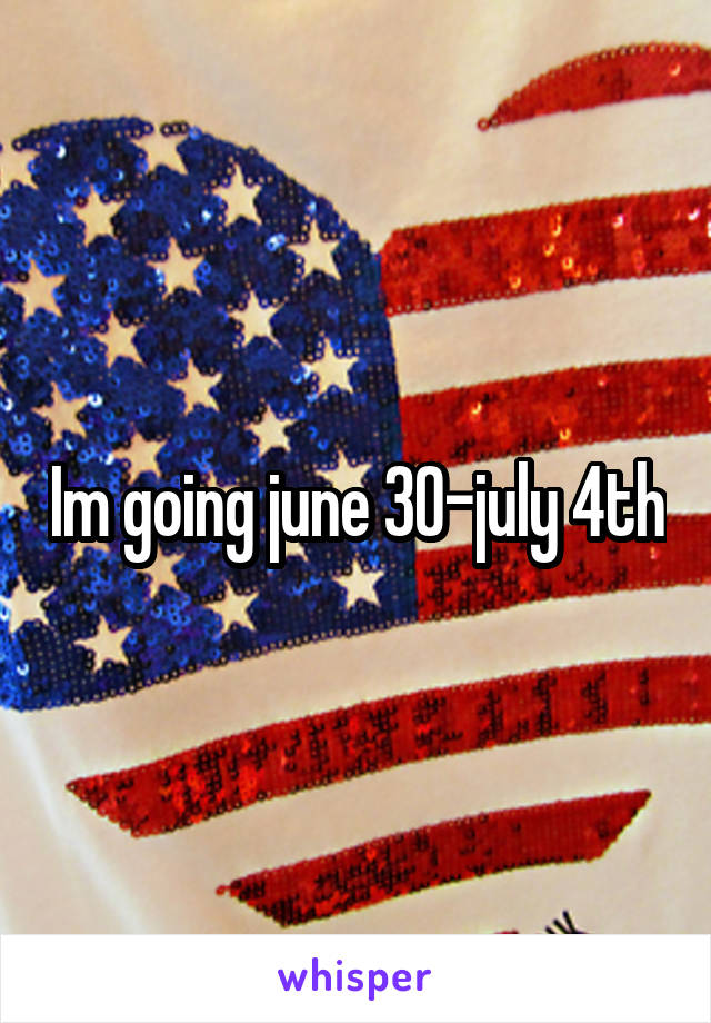 Im going june 30-july 4th