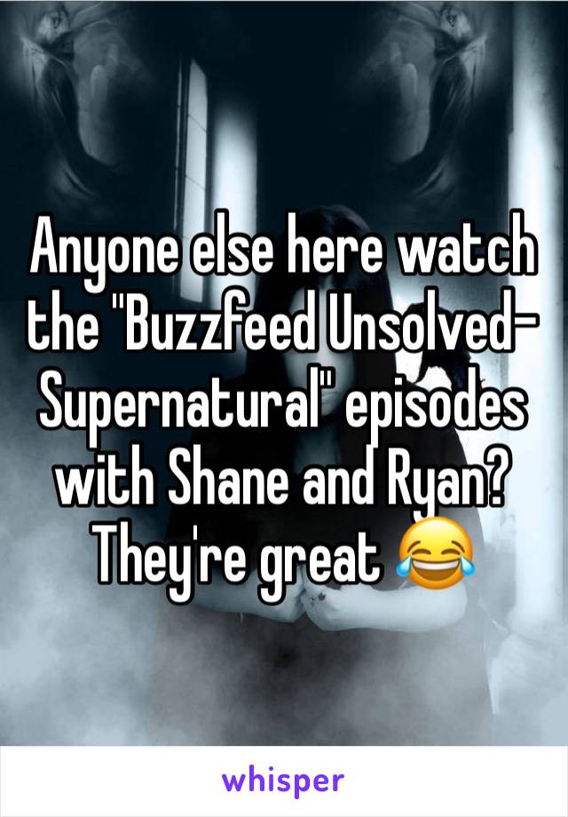 Anyone else here watch the "Buzzfeed Unsolved- Supernatural" episodes with Shane and Ryan? They're great 😂