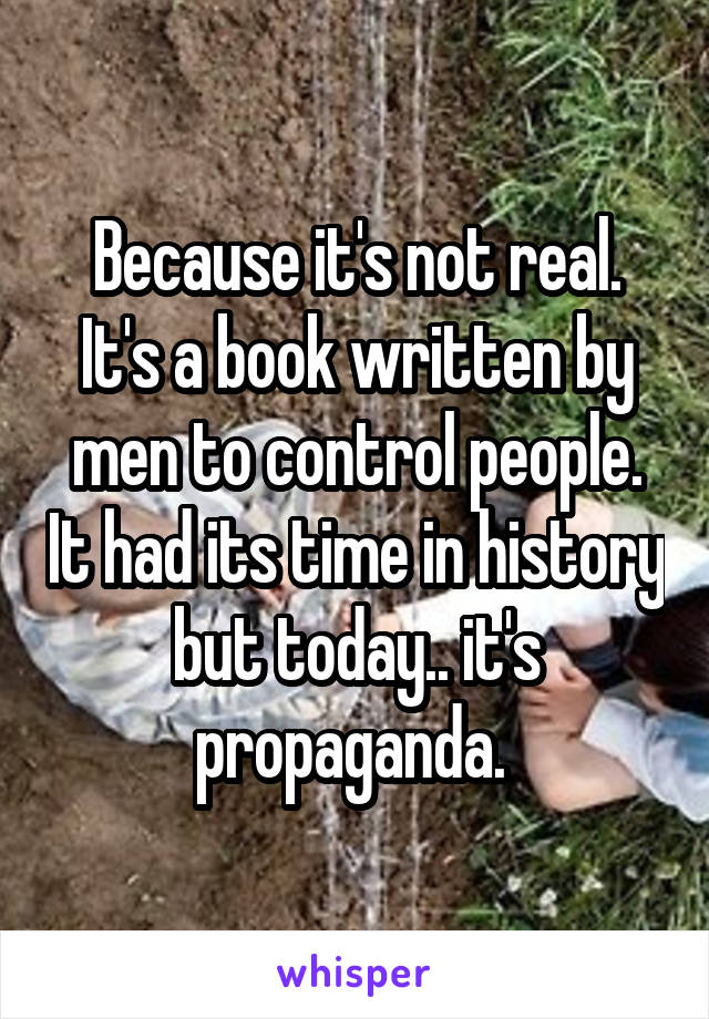 Because it's not real. It's a book written by men to control people. It had its time in history but today.. it's propaganda. 