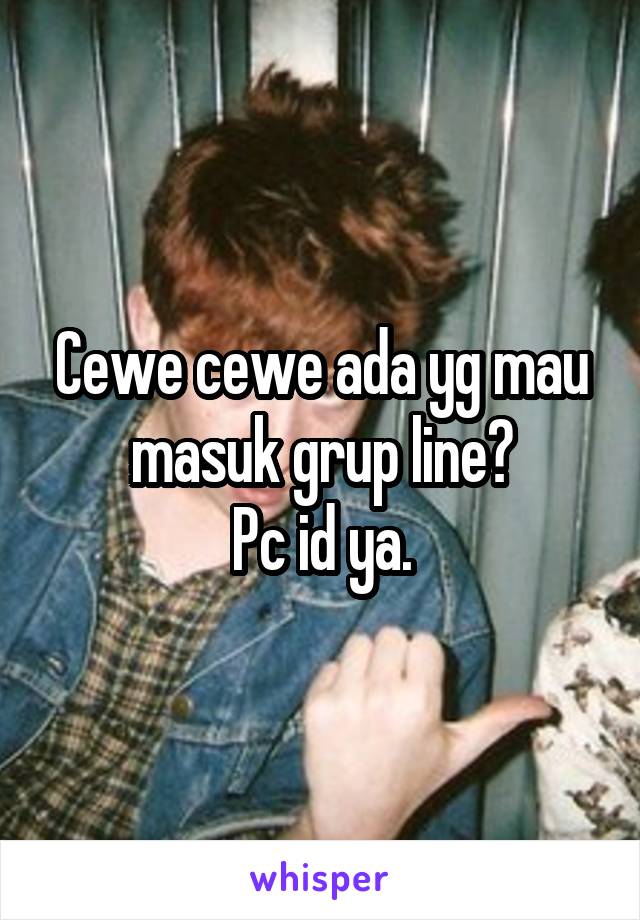 Cewe cewe ada yg mau masuk grup line?
Pc id ya.