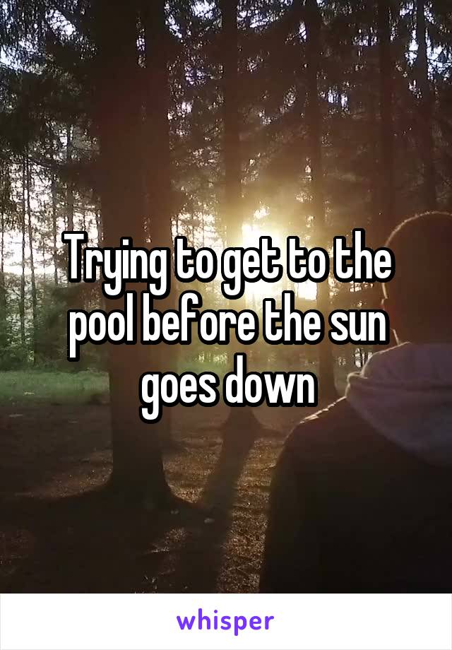 Trying to get to the pool before the sun goes down