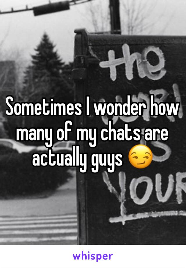 Sometimes I wonder how many of my chats are actually guys 😏