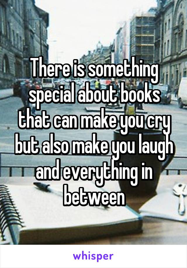 There is something special about books that can make you cry but also make you laugh and everything in between