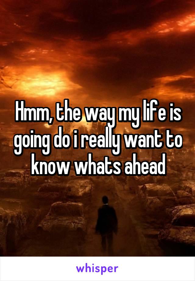 Hmm, the way my life is going do i really want to know whats ahead