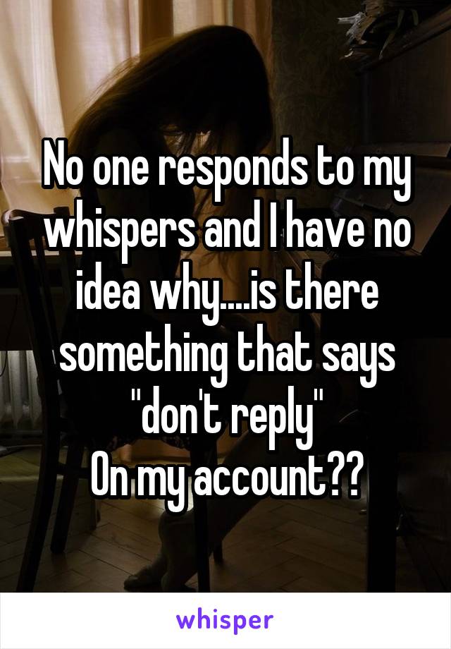 No one responds to my whispers and I have no idea why....is there something that says "don't reply"
On my account??