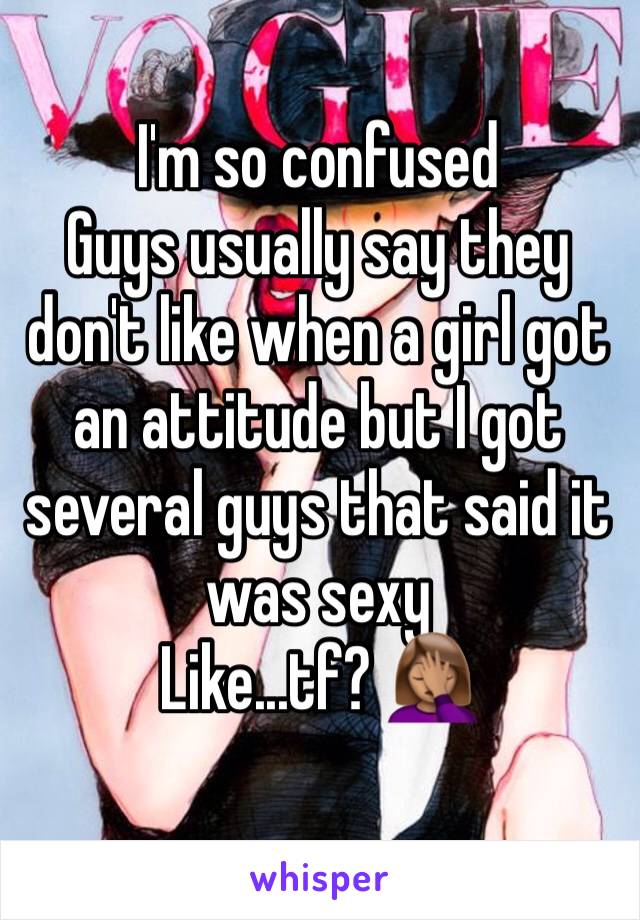 I'm so confused 
Guys usually say they don't like when a girl got an attitude but I got several guys that said it was sexy 
Like...tf? 🤦🏽‍♀️