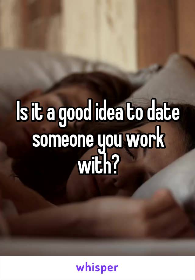 Is it a good idea to date someone you work with?