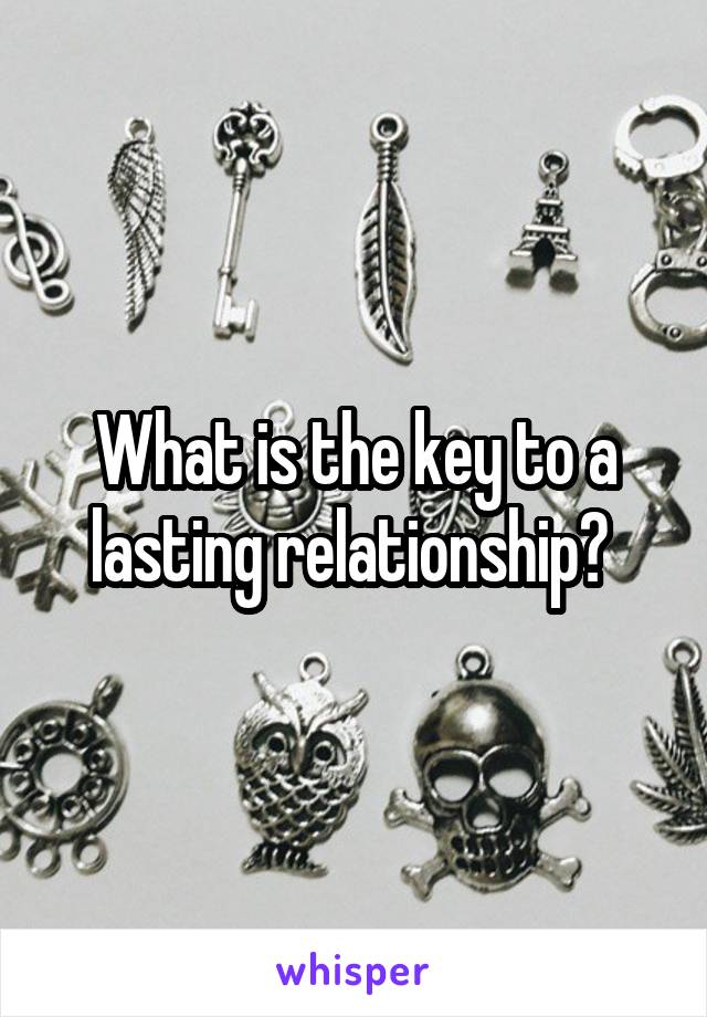 What is the key to a lasting relationship? 