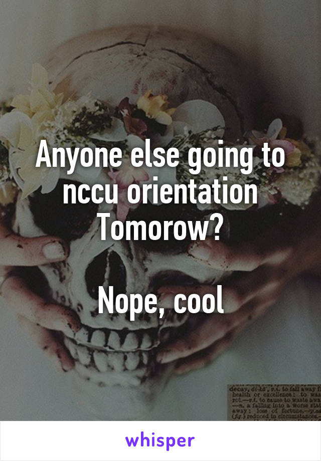 Anyone else going to nccu orientation Tomorow?

Nope, cool