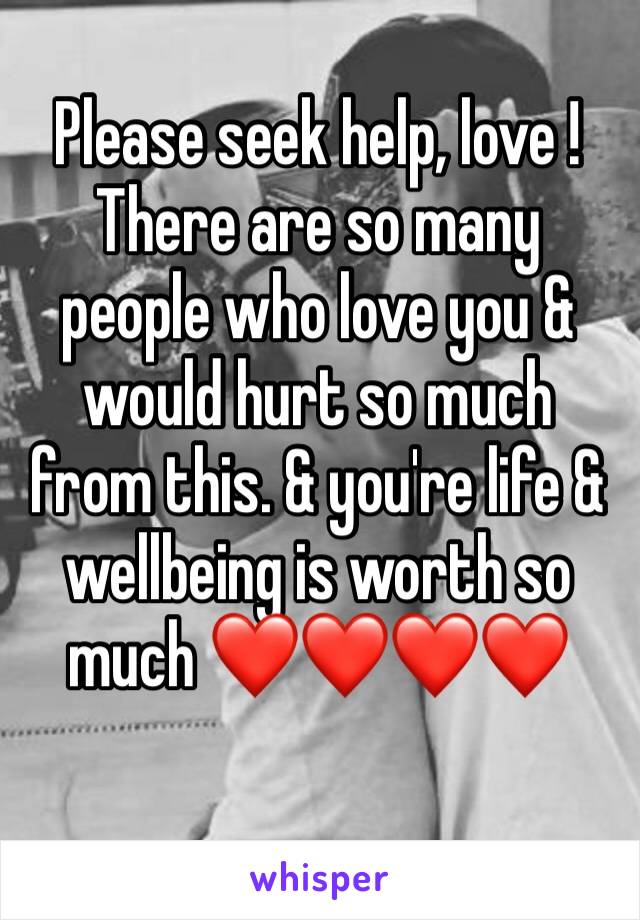 Please seek help, love ! There are so many people who love you & would hurt so much from this. & you're life & wellbeing is worth so much ❤️❤️❤️❤️