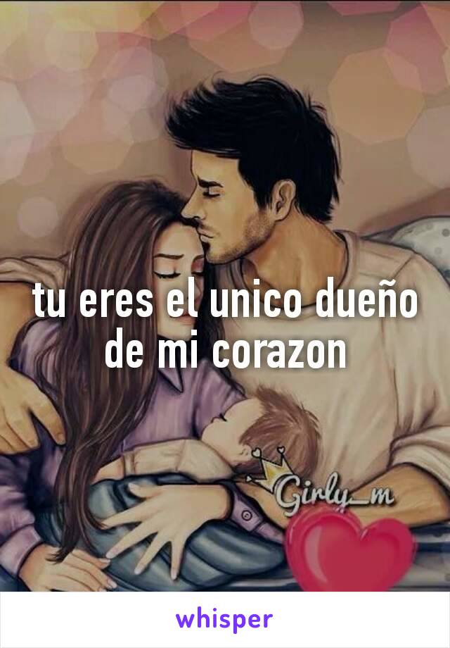 tu eres el unico dueño de mi corazon