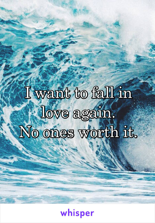 I want to fall in love again.
No ones worth it.