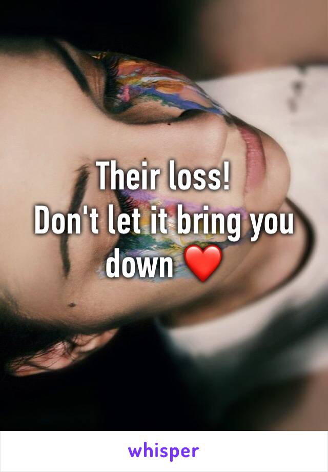 Their loss! 
Don't let it bring you down ❤️